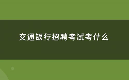 交通银行招聘考试考什么 