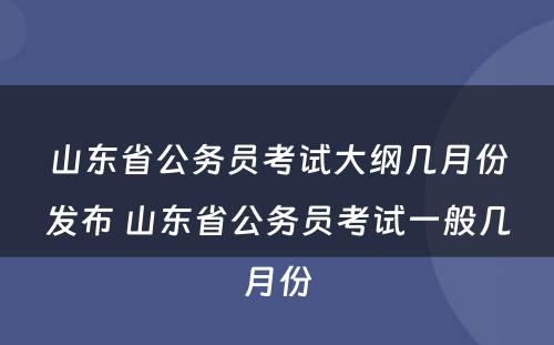 山东省公务员考试大纲几月份发布 山东省公务员考试一般几月份