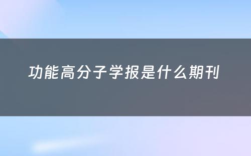 功能高分子学报是什么期刊 