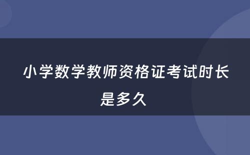 小学数学教师资格证考试时长是多久 