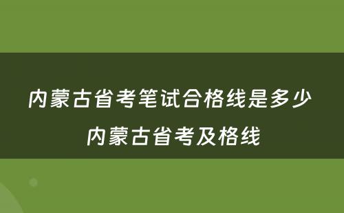 内蒙古省考笔试合格线是多少 内蒙古省考及格线