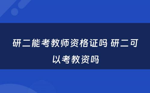 研二能考教师资格证吗 研二可以考教资吗