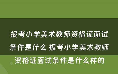 报考小学美术教师资格证面试条件是什么 报考小学美术教师资格证面试条件是什么样的