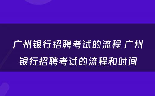 广州银行招聘考试的流程 广州银行招聘考试的流程和时间