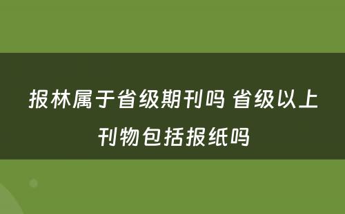报林属于省级期刊吗 省级以上刊物包括报纸吗