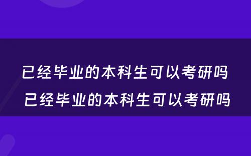 已经毕业的本科生可以考研吗 已经毕业的本科生可以考研吗