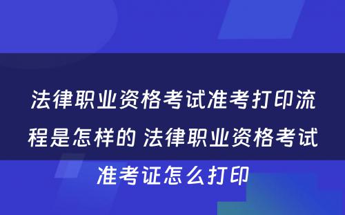 法律职业资格考试准考打印流程是怎样的 法律职业资格考试准考证怎么打印