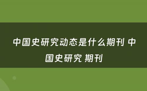 中国史研究动态是什么期刊 中国史研究 期刊