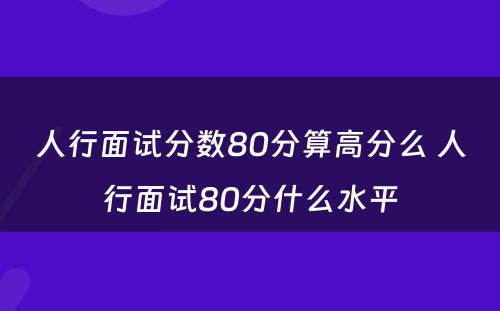 人行面试分数80分算高分么 人行面试80分什么水平