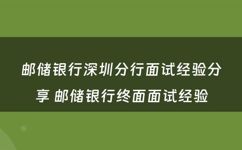 邮储银行深圳分行面试经验分享 邮储银行终面面试经验