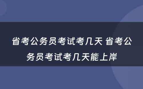 省考公务员考试考几天 省考公务员考试考几天能上岸