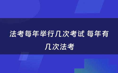 法考每年举行几次考试 每年有几次法考
