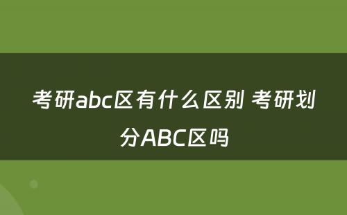 考研abc区有什么区别 考研划分ABC区吗