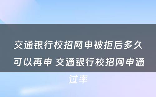 交通银行校招网申被拒后多久可以再申 交通银行校招网申通过率
