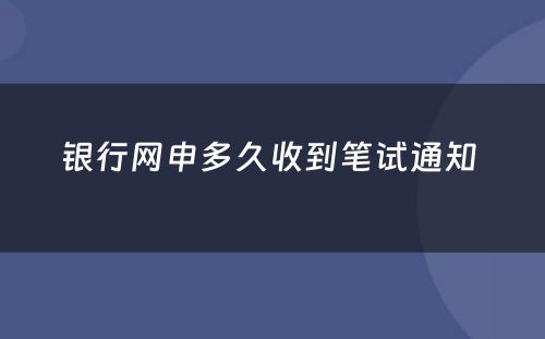 银行网申多久收到笔试通知 
