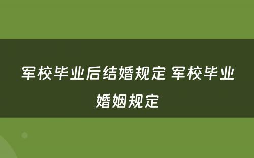 军校毕业后结婚规定 军校毕业婚姻规定