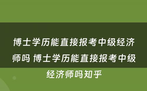 博士学历能直接报考中级经济师吗 博士学历能直接报考中级经济师吗知乎