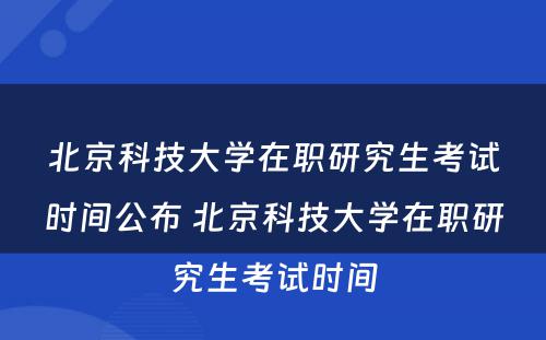 北京科技大学在职研究生考试时间公布 北京科技大学在职研究生考试时间