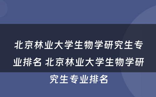 北京林业大学生物学研究生专业排名 北京林业大学生物学研究生专业排名