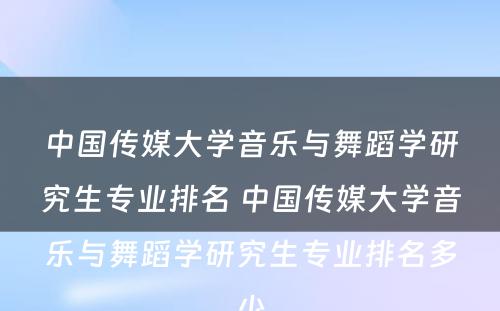 中国传媒大学音乐与舞蹈学研究生专业排名 中国传媒大学音乐与舞蹈学研究生专业排名多少