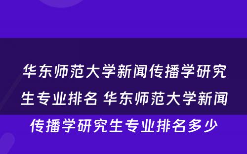 华东师范大学新闻传播学研究生专业排名 华东师范大学新闻传播学研究生专业排名多少