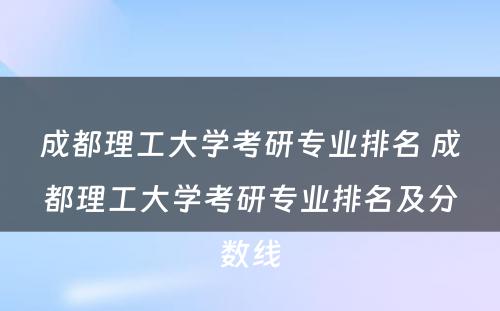 成都理工大学考研专业排名 成都理工大学考研专业排名及分数线