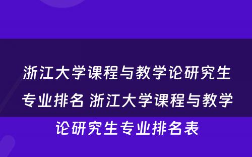 浙江大学课程与教学论研究生专业排名 浙江大学课程与教学论研究生专业排名表