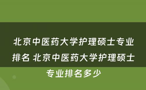 北京中医药大学护理硕士专业排名 北京中医药大学护理硕士专业排名多少