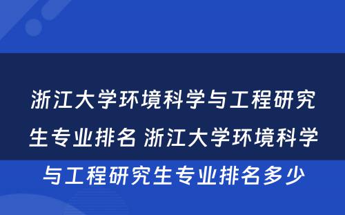 浙江大学环境科学与工程研究生专业排名 浙江大学环境科学与工程研究生专业排名多少