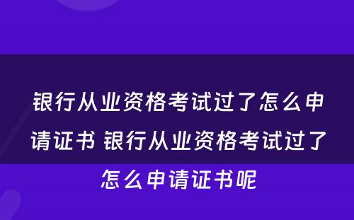 银行从业资格考试过了怎么申请证书 银行从业资格考试过了怎么申请证书呢