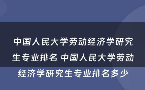 中国人民大学劳动经济学研究生专业排名 中国人民大学劳动经济学研究生专业排名多少