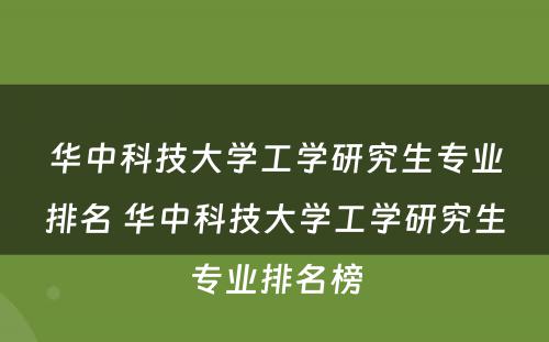 华中科技大学工学研究生专业排名 华中科技大学工学研究生专业排名榜