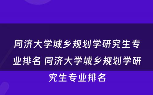 同济大学城乡规划学研究生专业排名 同济大学城乡规划学研究生专业排名