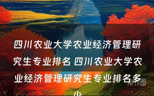 四川农业大学农业经济管理研究生专业排名 四川农业大学农业经济管理研究生专业排名多少