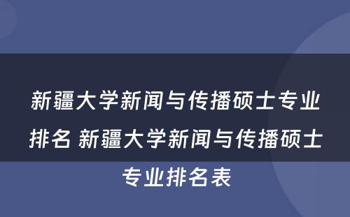 新疆大学新闻与传播硕士专业排名 新疆大学新闻与传播硕士专业排名表