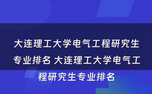 大连理工大学电气工程研究生专业排名 大连理工大学电气工程研究生专业排名
