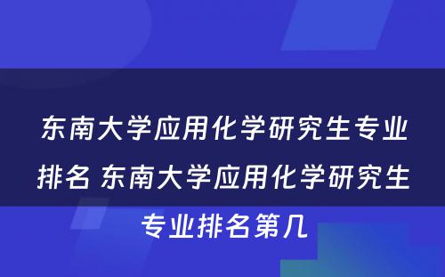东南大学应用化学研究生专业排名 东南大学应用化学研究生专业排名第几