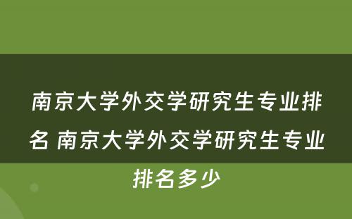 南京大学外交学研究生专业排名 南京大学外交学研究生专业排名多少