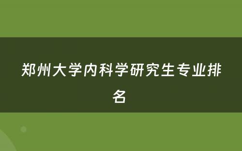 郑州大学内科学研究生专业排名 