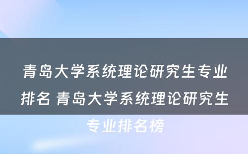 青岛大学系统理论研究生专业排名 青岛大学系统理论研究生专业排名榜