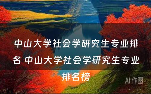 中山大学社会学研究生专业排名 中山大学社会学研究生专业排名榜
