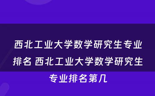 西北工业大学数学研究生专业排名 西北工业大学数学研究生专业排名第几