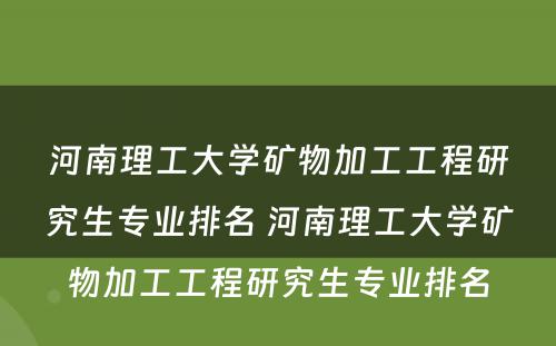 河南理工大学矿物加工工程研究生专业排名 河南理工大学矿物加工工程研究生专业排名