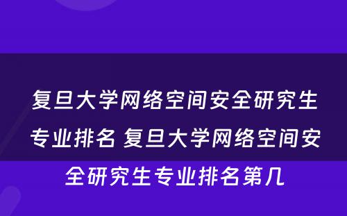 复旦大学网络空间安全研究生专业排名 复旦大学网络空间安全研究生专业排名第几