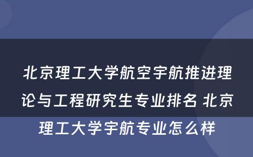 北京理工大学航空宇航推进理论与工程研究生专业排名 北京理工大学宇航专业怎么样