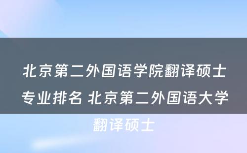 北京第二外国语学院翻译硕士专业排名 北京第二外国语大学翻译硕士