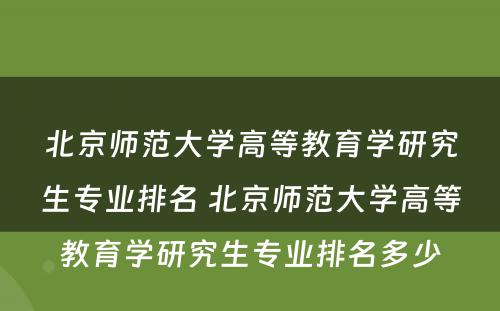 北京师范大学高等教育学研究生专业排名 北京师范大学高等教育学研究生专业排名多少