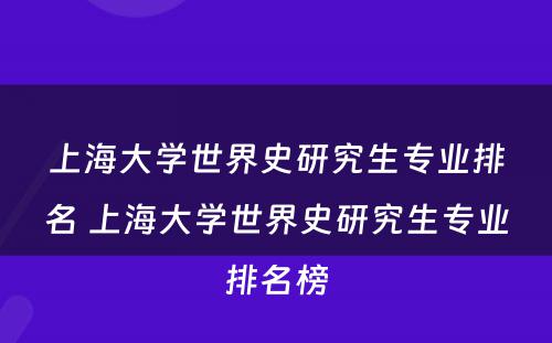 上海大学世界史研究生专业排名 上海大学世界史研究生专业排名榜