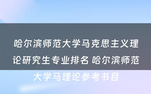 哈尔滨师范大学马克思主义理论研究生专业排名 哈尔滨师范大学马理论参考书目