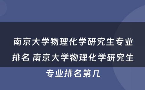 南京大学物理化学研究生专业排名 南京大学物理化学研究生专业排名第几